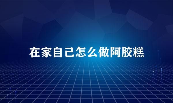 在家自己怎么做阿胶糕