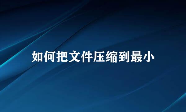 如何把文件压缩到最小