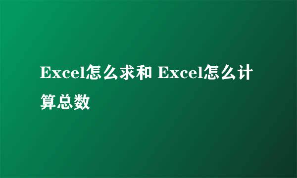 Excel怎么求和 Excel怎么计算总数