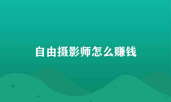自由摄影师怎么赚钱