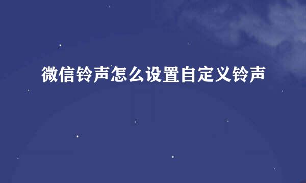 微信铃声怎么设置自定义铃声