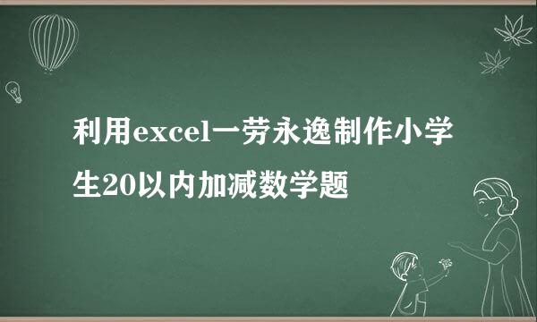 利用excel一劳永逸制作小学生20以内加减数学题