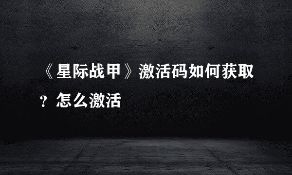 《星际战甲》激活码如何获取？怎么激活
