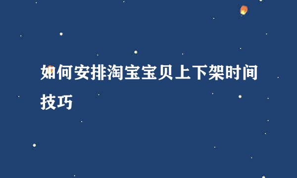 如何安排淘宝宝贝上下架时间技巧