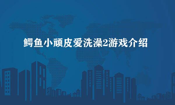 鳄鱼小顽皮爱洗澡2游戏介绍