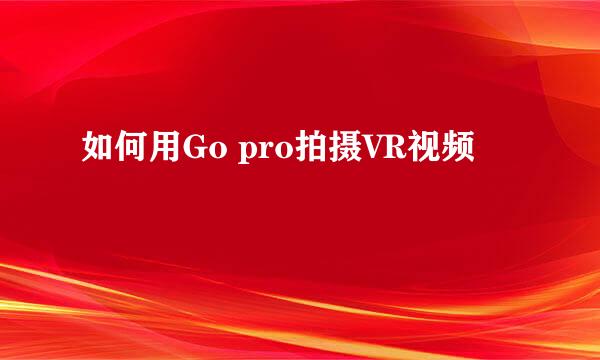 如何用Go pro拍摄VR视频