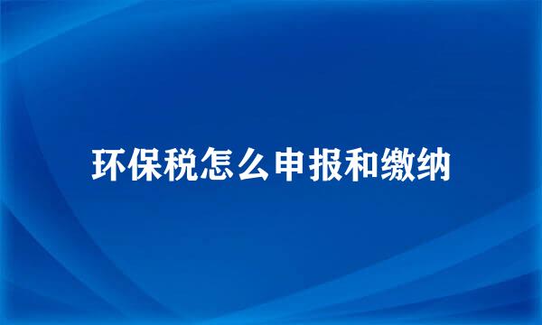 环保税怎么申报和缴纳