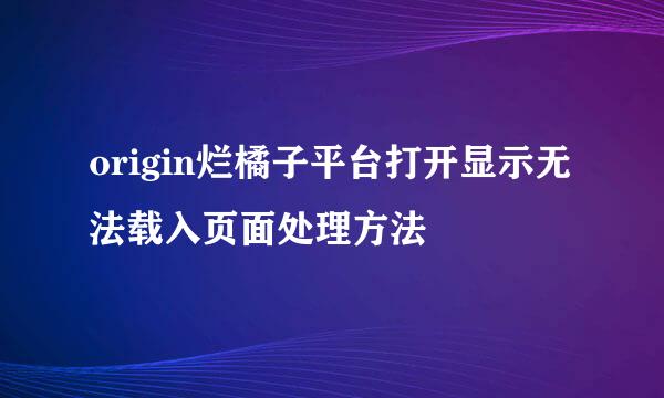 origin烂橘子平台打开显示无法载入页面处理方法