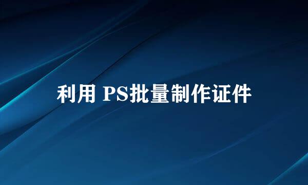 利用 PS批量制作证件