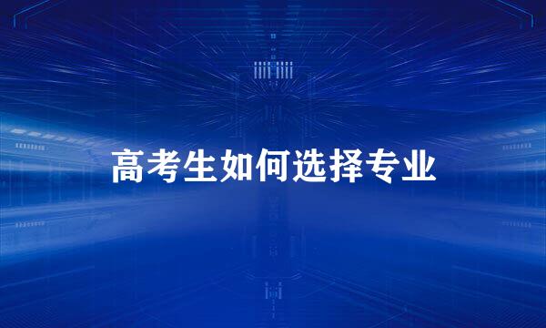 高考生如何选择专业