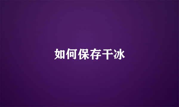 如何保存干冰