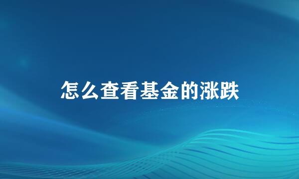 怎么查看基金的涨跌