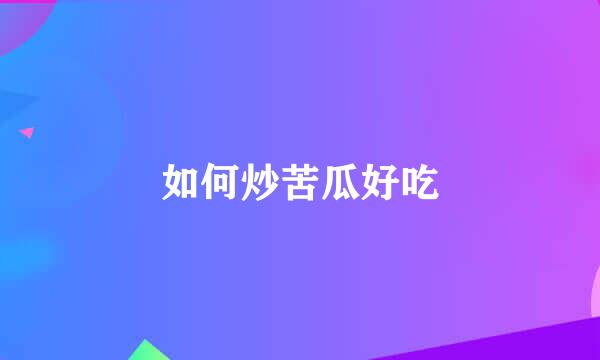 如何炒苦瓜好吃