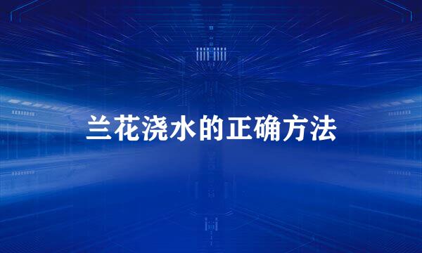 兰花浇水的正确方法