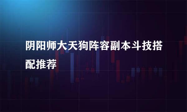 阴阳师大天狗阵容副本斗技搭配推荐
