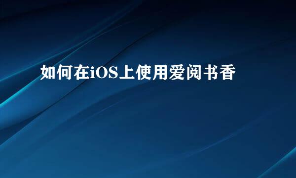 如何在iOS上使用爱阅书香