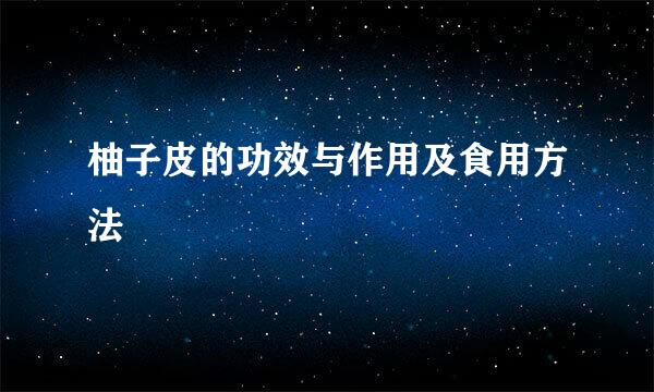 柚子皮的功效与作用及食用方法