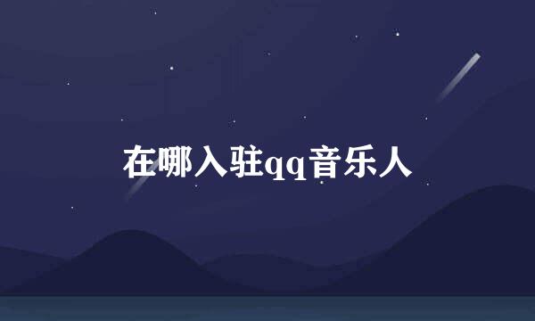 在哪入驻qq音乐人