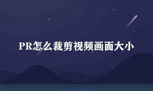 PR怎么裁剪视频画面大小