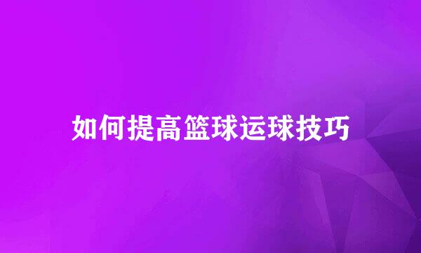 如何提高篮球运球技巧