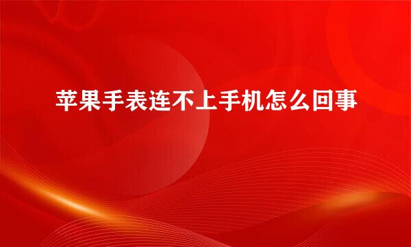 苹果手表连不上手机怎么回事