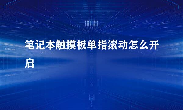 笔记本触摸板单指滚动怎么开启