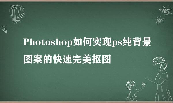 Photoshop如何实现ps纯背景图案的快速完美抠图