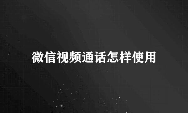 微信视频通话怎样使用