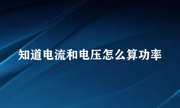 知道电流和电压怎么算功率