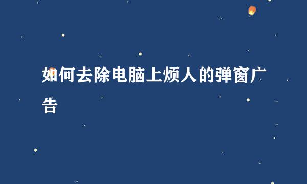 如何去除电脑上烦人的弹窗广告