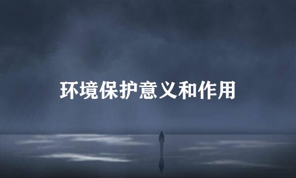 环境保护意义和作用