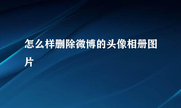 怎么样删除微博的头像相册图片