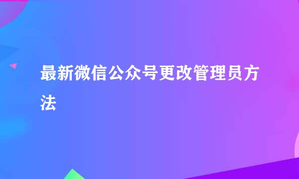 最新微信公众号更改管理员方法