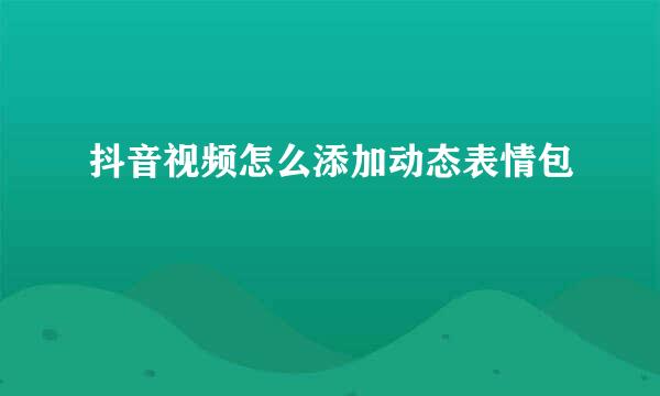 抖音视频怎么添加动态表情包
