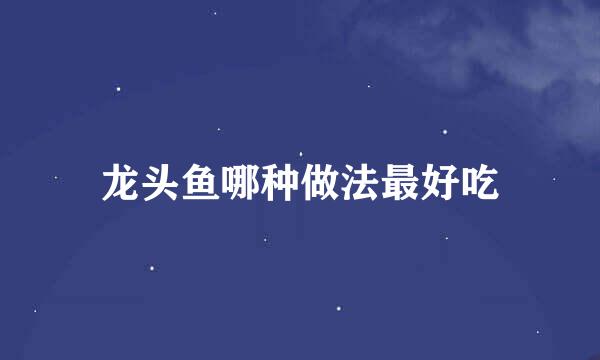龙头鱼哪种做法最好吃