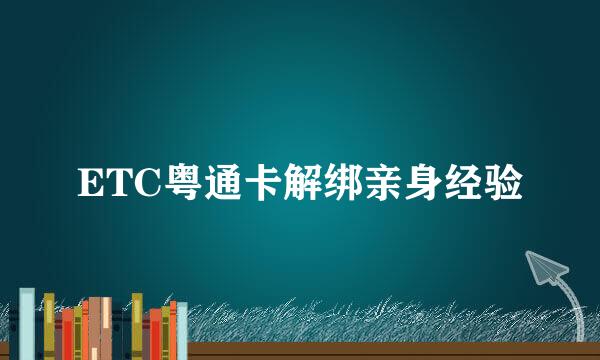 ETC粤通卡解绑亲身经验