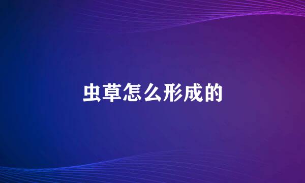 虫草怎么形成的