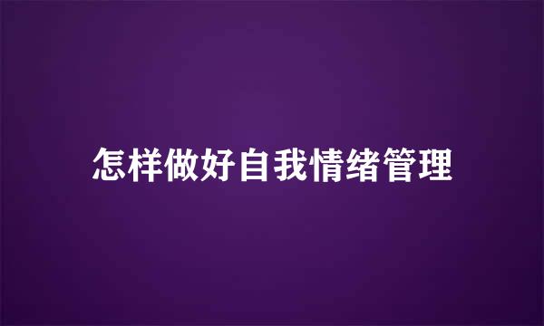 怎样做好自我情绪管理