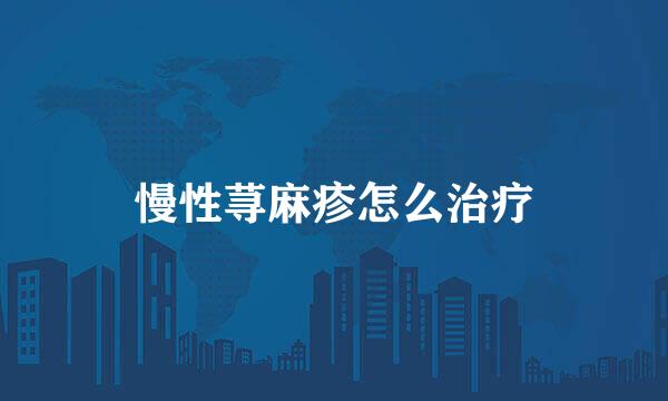 慢性荨麻疹怎么治疗