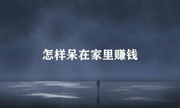 怎样呆在家里赚钱