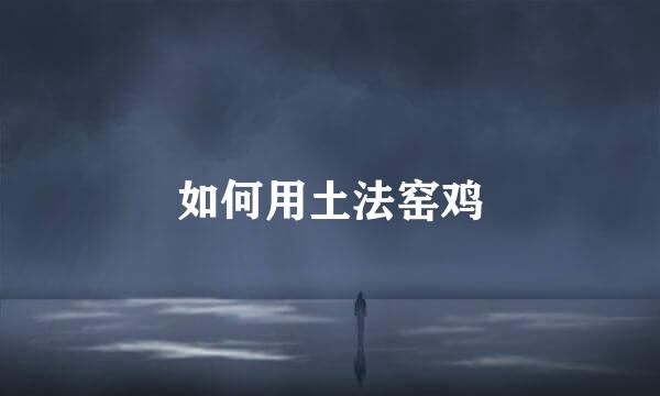 如何用土法窑鸡