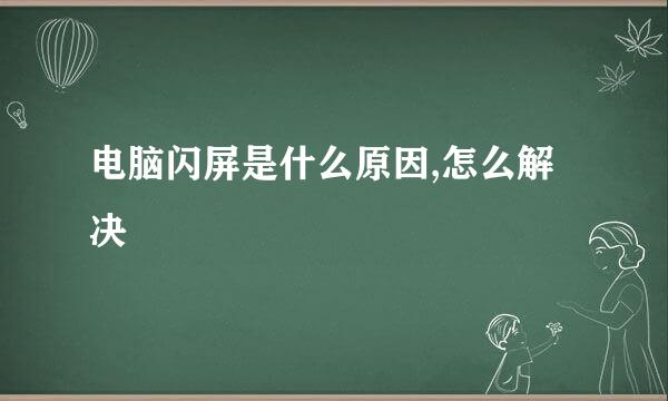 电脑闪屏是什么原因,怎么解决