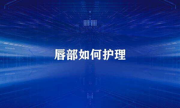 唇部如何护理