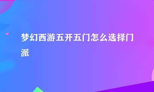 梦幻西游五开五门怎么选择门派
