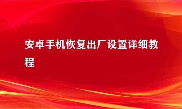 安卓手机恢复出厂设置详细教程