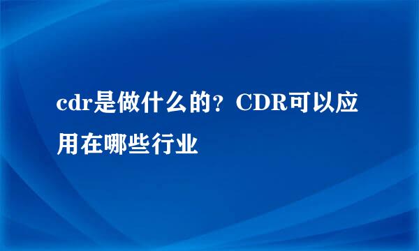 cdr是做什么的？CDR可以应用在哪些行业