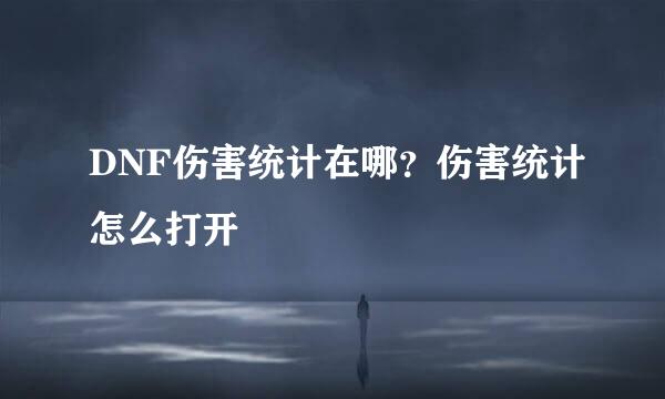 DNF伤害统计在哪？伤害统计怎么打开