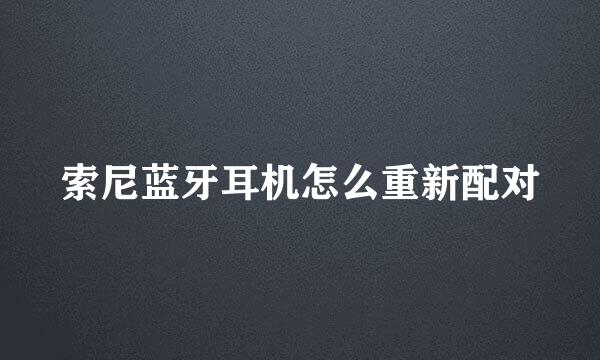 索尼蓝牙耳机怎么重新配对