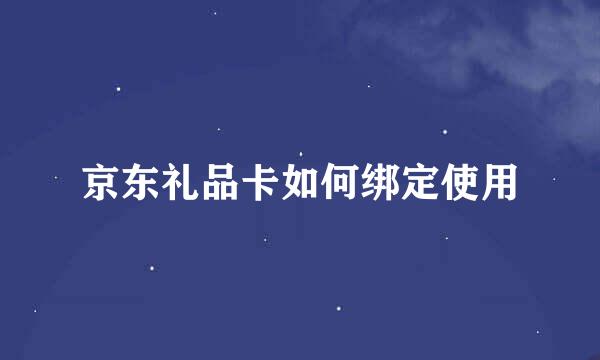京东礼品卡如何绑定使用