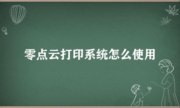 零点云打印系统怎么使用